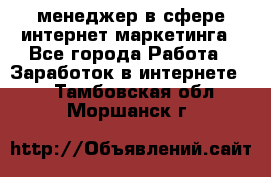 менеджер в сфере интернет-маркетинга - Все города Работа » Заработок в интернете   . Тамбовская обл.,Моршанск г.